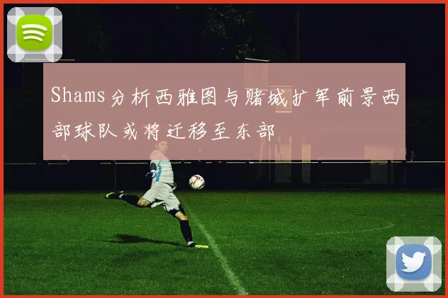 Shams分析西雅图与赌城扩军前景西部球队或将迁移至东部