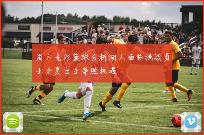 周六竞彩篮球分析湖人面临挑战勇士全员出击争胜机遇