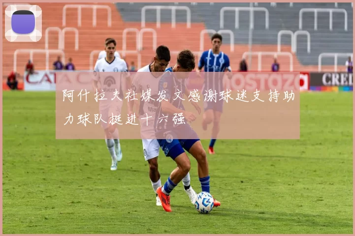阿什拉夫社媒发文感谢球迷支持助力球队挺进十六强