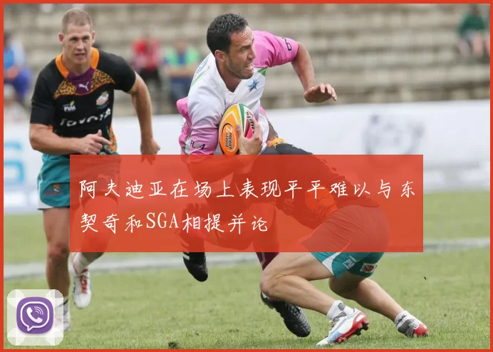 阿夫迪亚在场上表现平平难以与东契奇和SGA相提并论