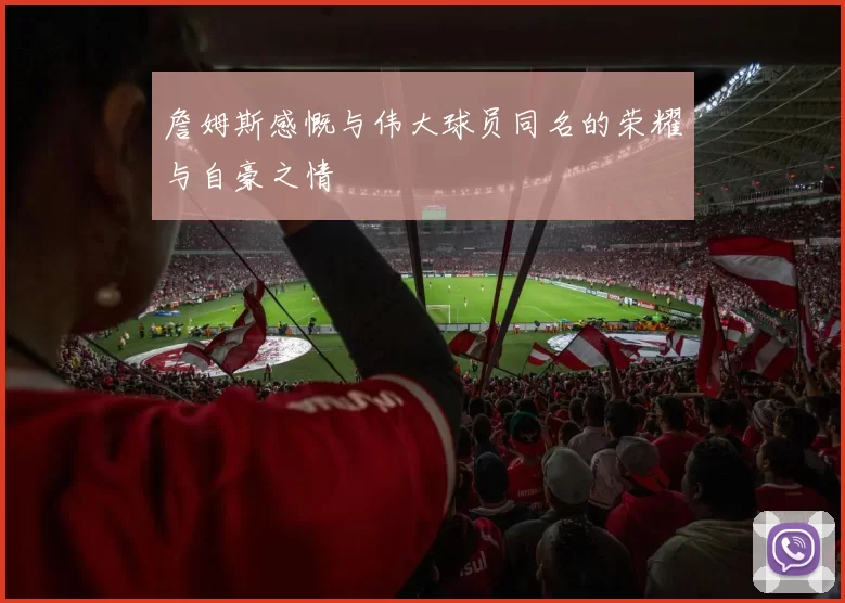 詹姆斯感慨与伟大球员同名的荣耀与自豪之情