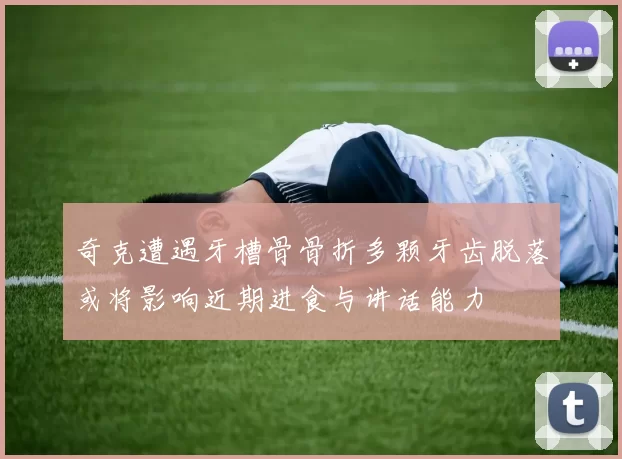 奇克遭遇牙槽骨骨折多颗牙齿脱落或将影响近期进食与讲话能力
