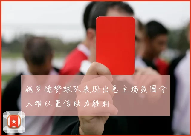 施罗德赞球队表现出色主场氛围令人难以置信助力胜利
