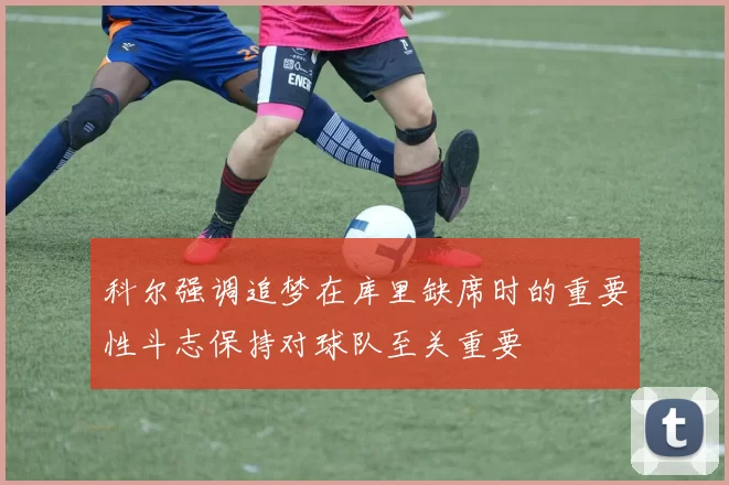 科尔强调追梦在库里缺席时的重要性斗志保持对球队至关重要