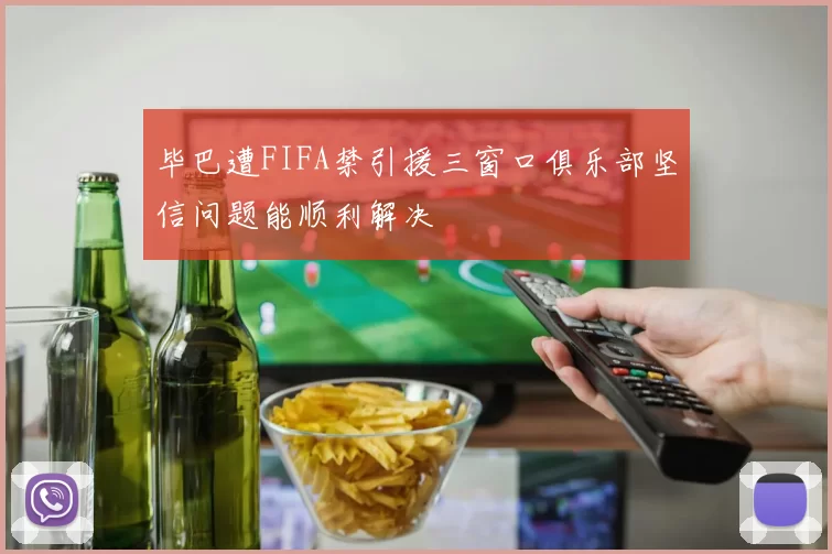 毕巴遭FIFA禁引援三窗口俱乐部坚信问题能顺利解决