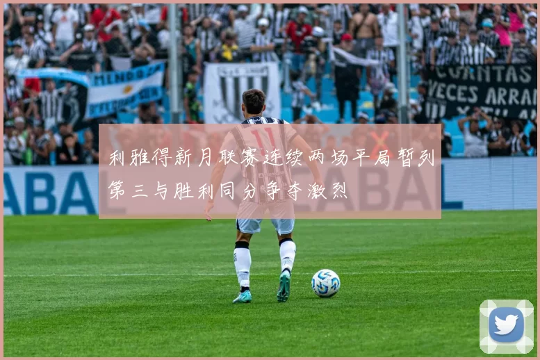 利雅得新月联赛连续两场平局暂列第三与胜利同分争夺激烈